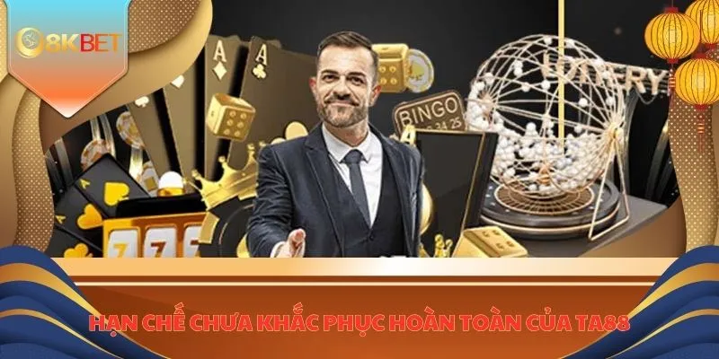 Nhà Cái TA88 - Sân Chơi Đổi Thưởng Xanh Chín Cực HOT 5 Hạn chế chưa khắc phục hoàn toàn của TA88